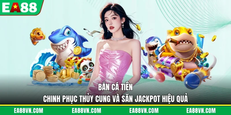 Bắn Cá Tiên - Chinh Phục Thủy Cung Và Săn Jackpot Hiệu Quả