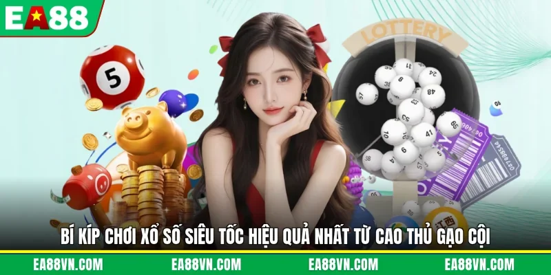 Bí kíp chơi xổ số siêu tốc hiệu quả nhất từ cao thủ gạo cội