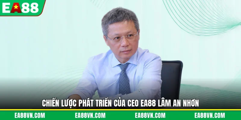 Chiến lược phát triển của CEO EA88 Lâm An Nhơn