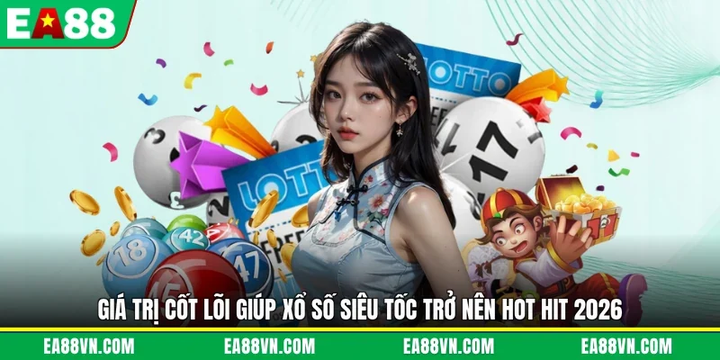 Giá trị cốt lõi giúp xổ số siêu tốc trở nên hot hit 2026