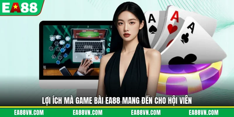 Lợi ích mà game bài EA88 mang đến cho hội viên/