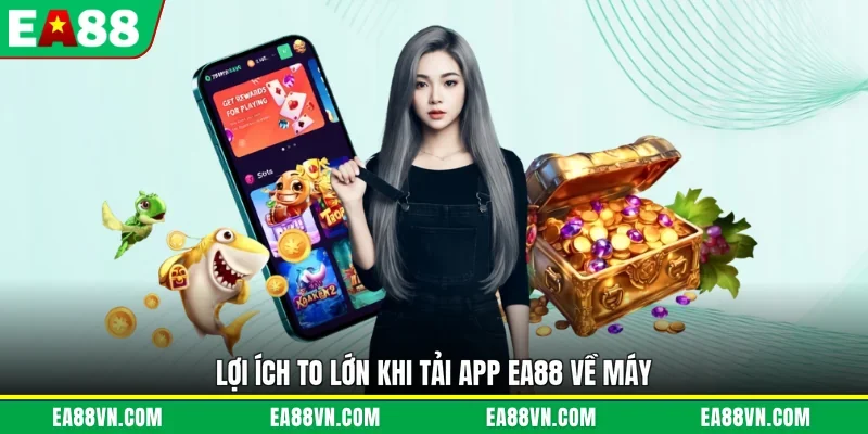 Lợi ích to lớn khi tải app EA88 về máy