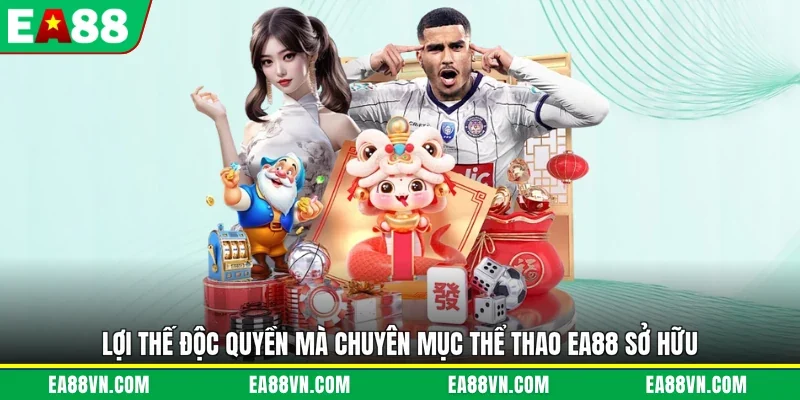 Lợi thế độc quyền mà chuyên mục thể thao EA88 sở hữu