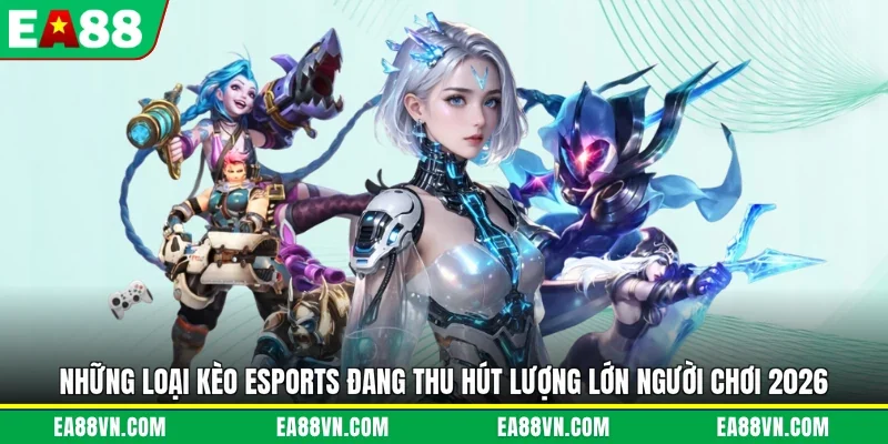Những loại kèo Esports đang thu hút lượng lớn người chơi 2026