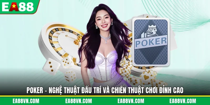 Poker - Nghệ Thuật Đấu Trí Và Chiến Thuật Chơi Đỉnh Cao