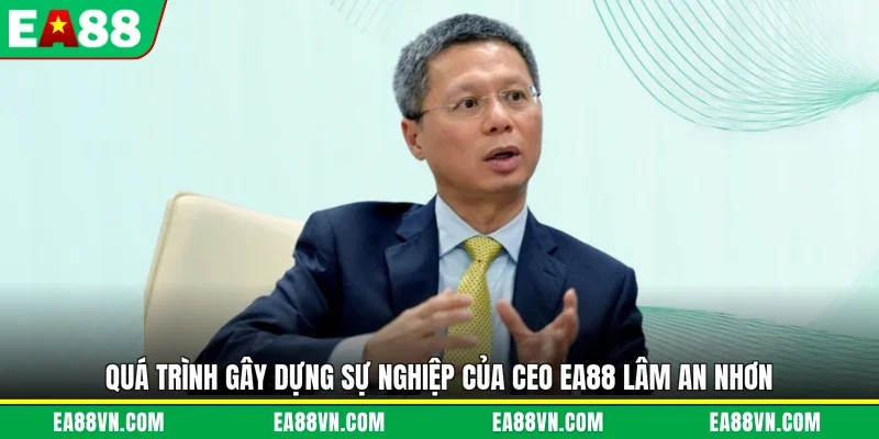 Quá trình gây dựng sự nghiệp của CEO EA88 Lâm An Nhơn